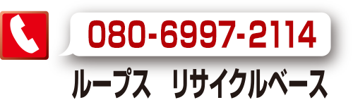 ループス リサイクルベース　TEL.080-6997-2114